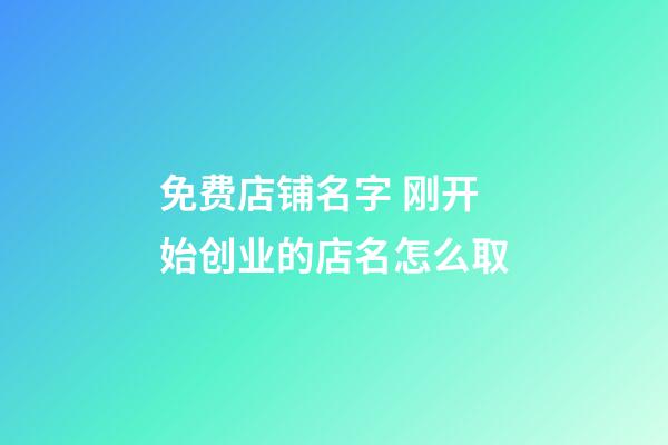 免费店铺名字 刚开始创业的店名怎么取-第1张-店铺起名-玄机派